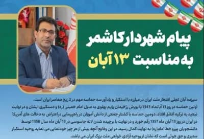 شهردار کاشمر طی پیامی فرا رسیدن سیزده آبان ، که به نام روزدانش آموز وروز استکبارجهانی  نامگذاری شده است رو به همه دانش آموزان تبریک گفت.